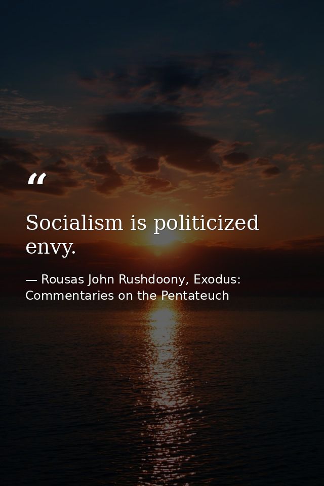 Socialism is politicized envy. — Rousas John Rushdoony, Exodus: Commentaries on the Pentateuch