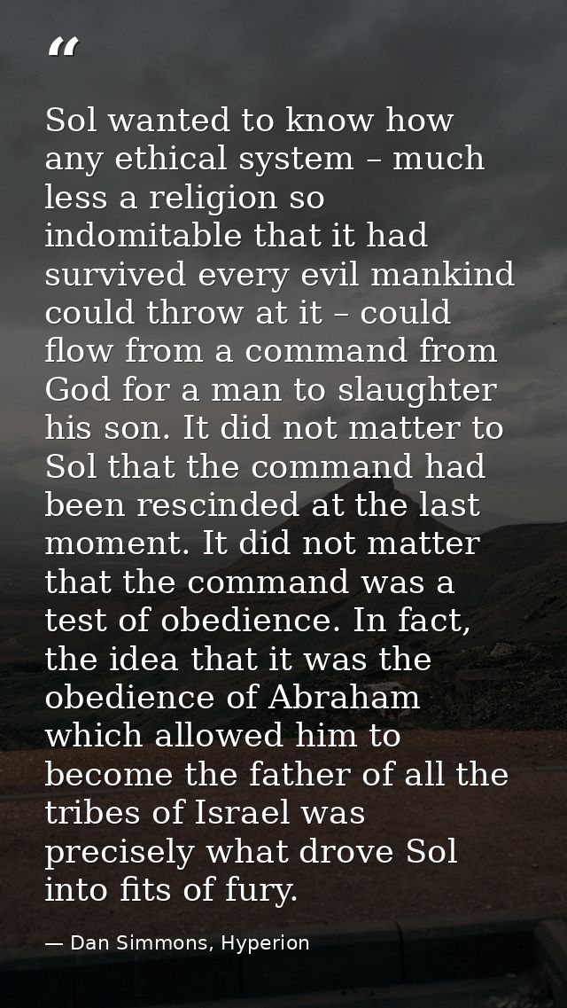 Sol wanted to know how any ethical system – much less a religion so indomitable that it had survived every evil mankind  — Dan Simmons, Hyperion