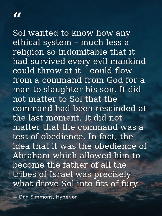 Sol wanted to know how any ethical system – much less a religion so indomitable that it had survived every evil mankind  — Dan Simmons, Hyperion