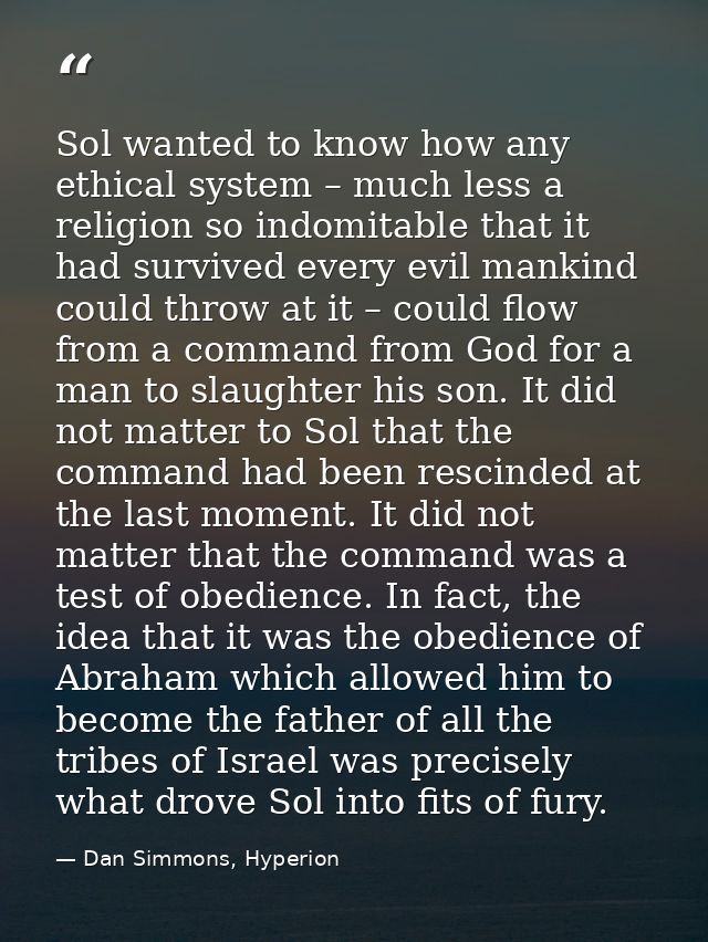 Sol wanted to know how any ethical system – much less a religion so indomitable that it had survived every evil mankind  — Dan Simmons, Hyperion