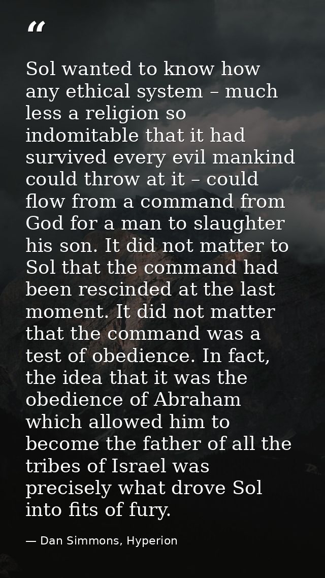 Sol wanted to know how any ethical system – much less a religion so indomitable that it had survived every evil mankind  — Dan Simmons, Hyperion