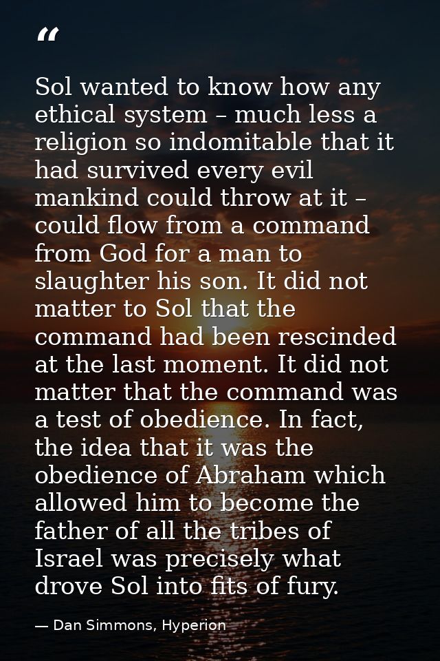 Sol wanted to know how any ethical system – much less a religion so indomitable that it had survived every evil mankind  — Dan Simmons, Hyperion
