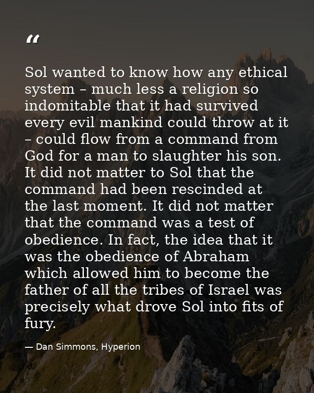 Sol wanted to know how any ethical system – much less a religion so indomitable that it had survived every evil mankind  — Dan Simmons, Hyperion