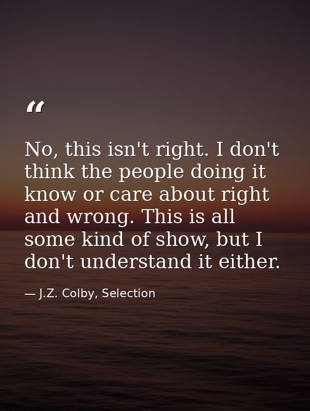 No, this isn't right. I don't think the people doing it know or care about right and wrong. This is all some kind of sho — J.Z. Colby, Selection