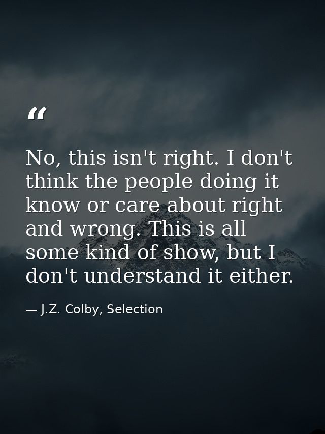 No, this isn't right. I don't think the people doing it know or care about right and wrong. This is all some kind of sho — J.Z. Colby, Selection