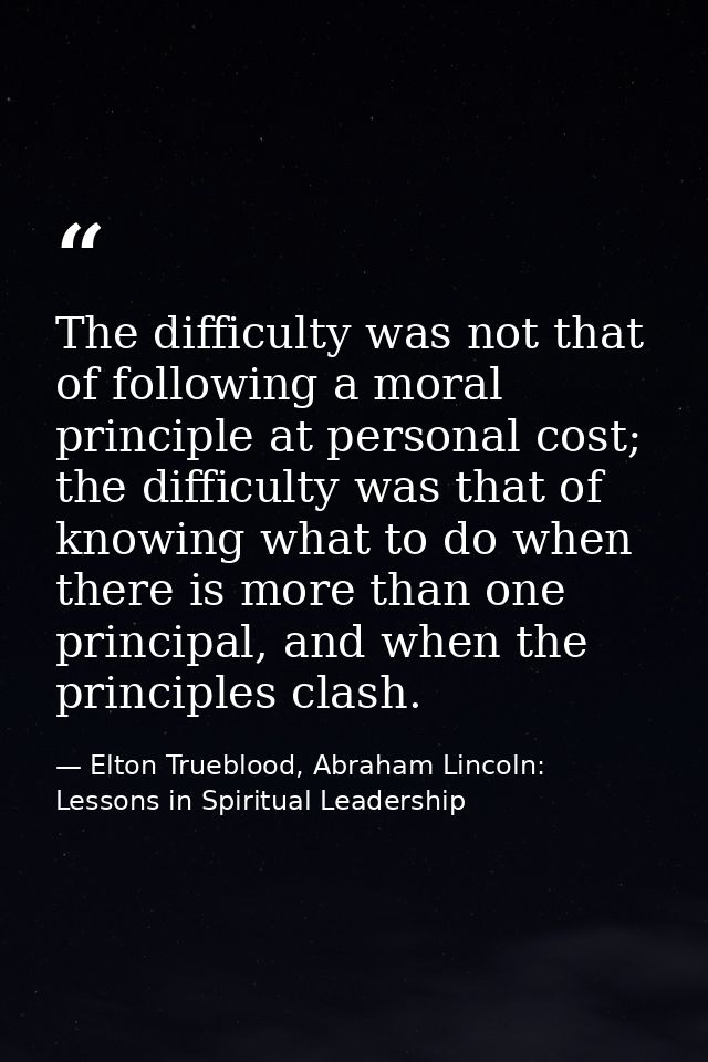 The difficulty was not that of following a moral principle at personal cost; the difficulty was that of knowing what to  — Elton Trueblood, Abraham Lincoln: Lessons in Spiritual Leadership