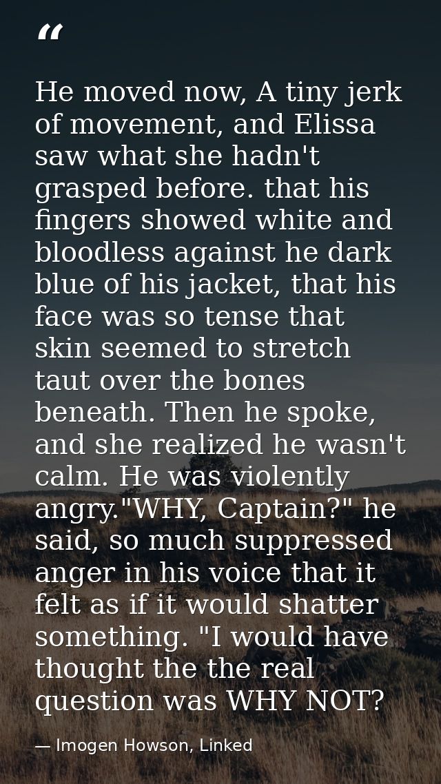He moved now, A tiny jerk of movement, and Elissa saw what she hadn't grasped before. that his fingers showed white and  — Imogen Howson, Linked