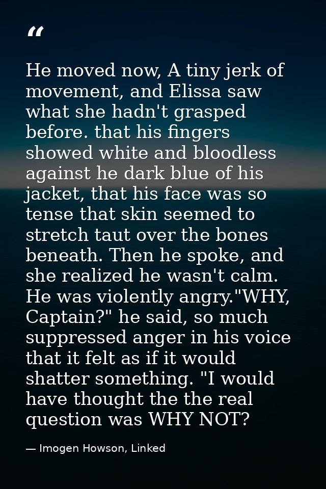 He moved now, A tiny jerk of movement, and Elissa saw what she hadn't grasped before. that his fingers showed white and  — Imogen Howson, Linked