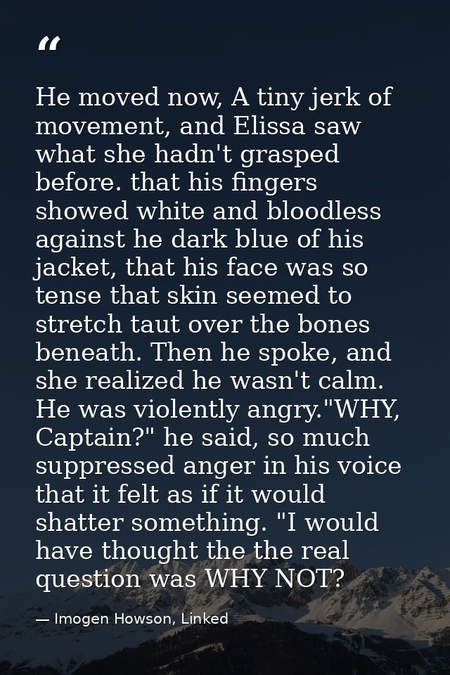 He moved now, A tiny jerk of movement, and Elissa saw what she hadn't grasped before. that his fingers showed white and  — Imogen Howson, Linked