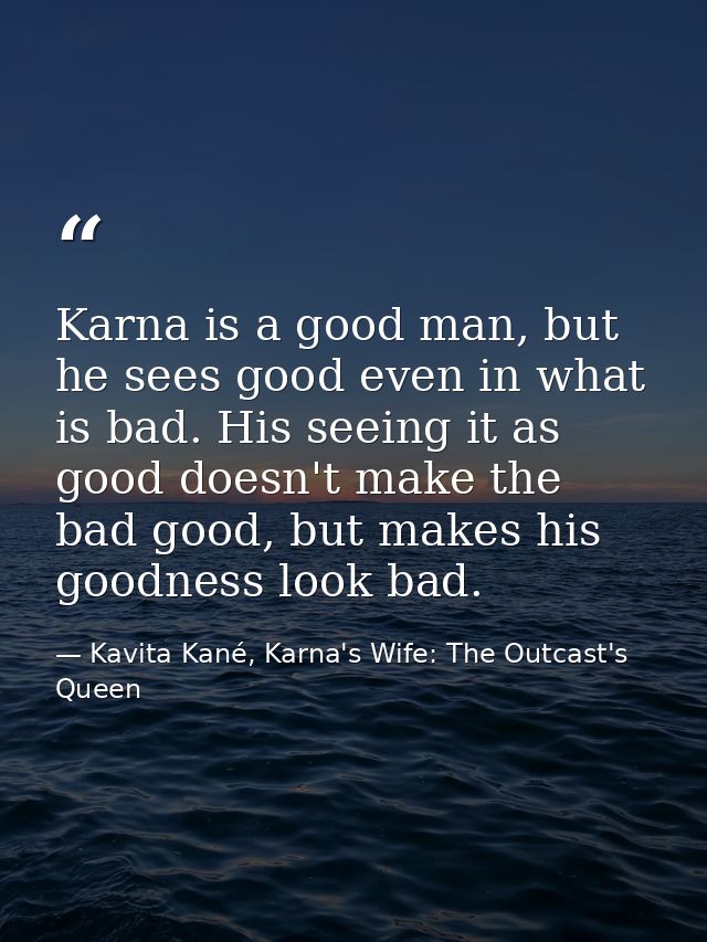 Karna is a good man, but he sees good even in what is bad. His seeing it as good doesn't make the bad good, but makes hi — Kavita Kané, Karna's Wife: The Outcast's Queen