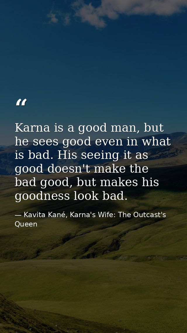 Karna is a good man, but he sees good even in what is bad. His seeing it as good doesn't make the bad good, but makes hi — Kavita Kané, Karna's Wife: The Outcast's Queen