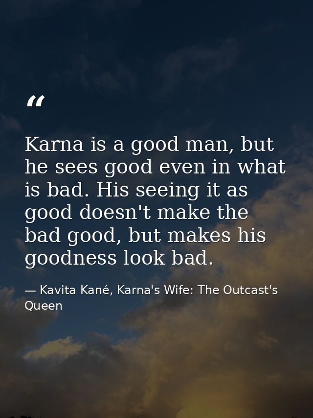Karna is a good man, but he sees good even in what is bad. His seeing it as good doesn't make the bad good, but makes hi — Kavita Kané, Karna's Wife: The Outcast's Queen