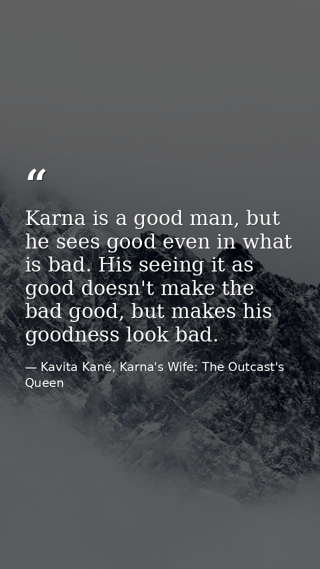 Karna is a good man, but he sees good even in what is bad. His seeing it as good doesn't make the bad good, but makes hi — Kavita Kané, Karna's Wife: The Outcast's Queen
