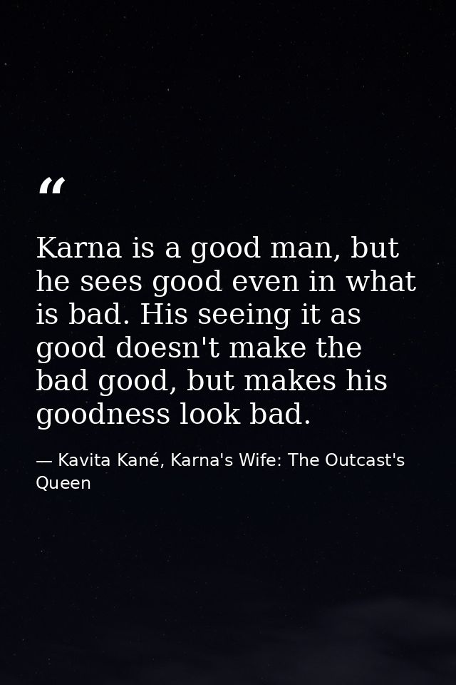 Karna is a good man, but he sees good even in what is bad. His seeing it as good doesn't make the bad good, but makes hi — Kavita Kané, Karna's Wife: The Outcast's Queen