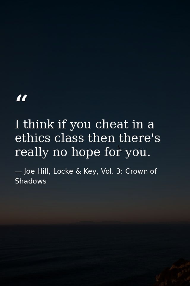I think if you cheat in a ethics class then there's really no hope for you. — Joe Hill, Locke & Key, Vol. 3: Crown of Shadows