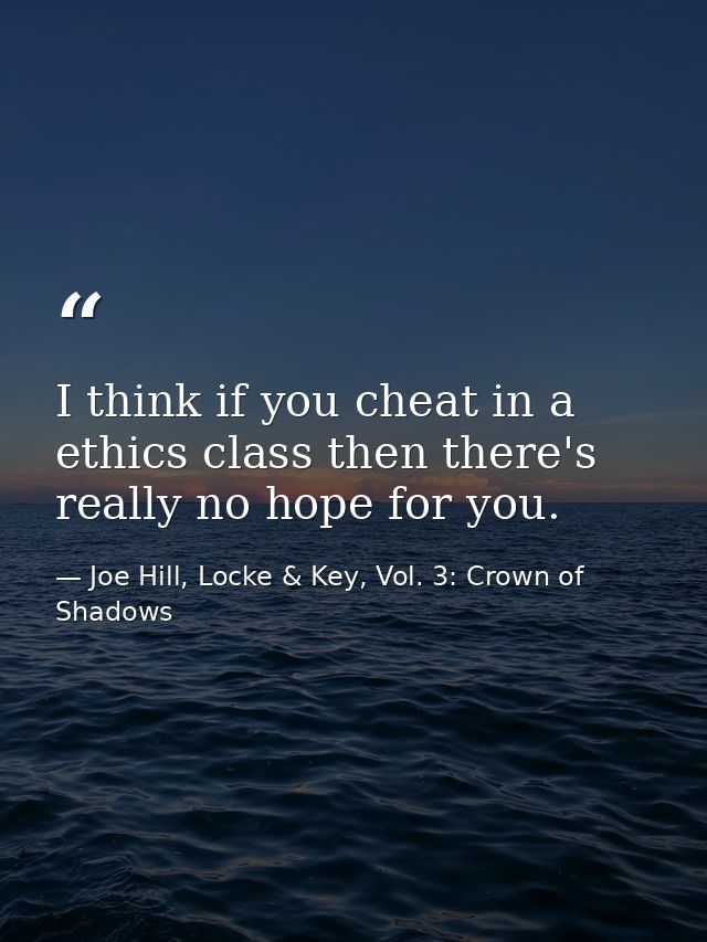 I think if you cheat in a ethics class then there's really no hope for you. — Joe Hill, Locke & Key, Vol. 3: Crown of Shadows