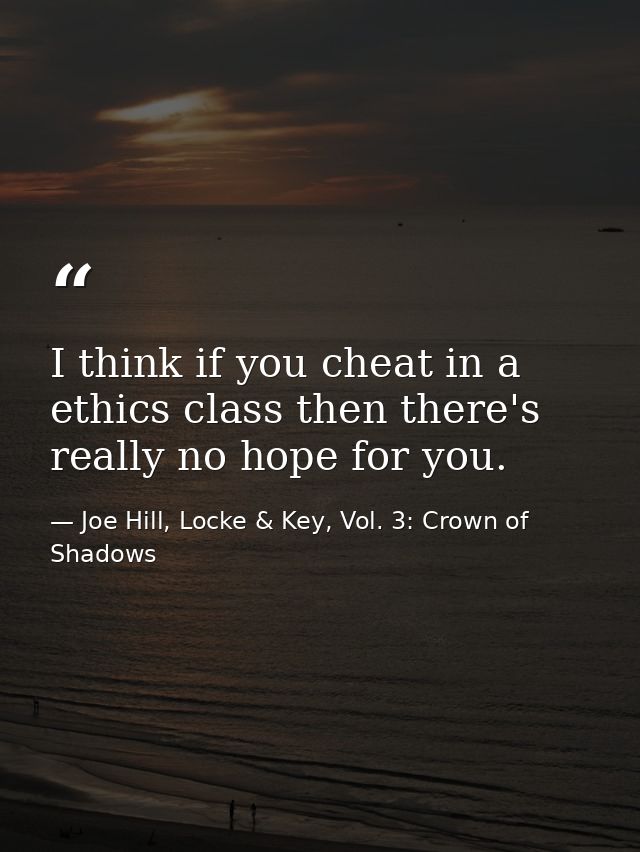 I think if you cheat in a ethics class then there's really no hope for you. — Joe Hill, Locke & Key, Vol. 3: Crown of Shadows