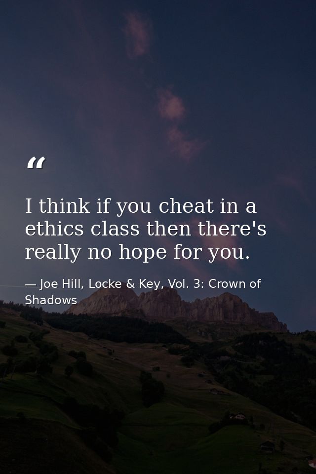 I think if you cheat in a ethics class then there's really no hope for you. — Joe Hill, Locke & Key, Vol. 3: Crown of Shadows