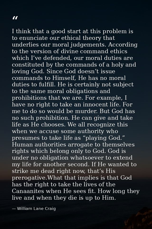 I think that a good start at this problem is to enunciate our ethical theory that underlies our moral judgements. Accord — William Lane Craig