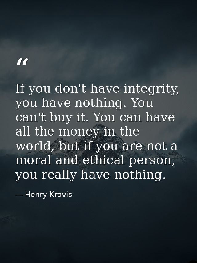 If you don't have integrity, you have nothing. You can't buy it. You can have all the money in the world, but if you are — Henry Kravis