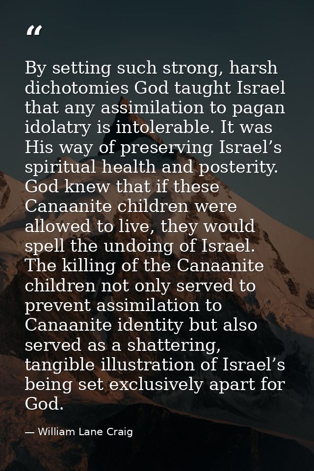 By setting such strong, harsh dichotomies God taught Israel that any assimilation to pagan idolatry is intolerable. It w — William Lane Craig