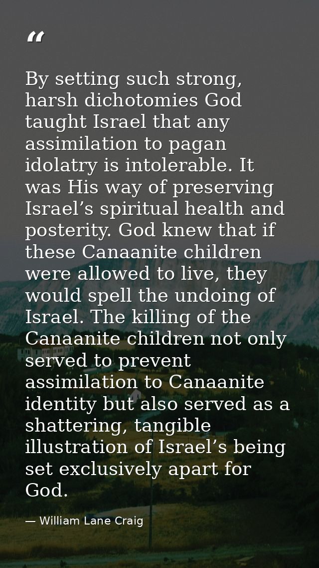 By setting such strong, harsh dichotomies God taught Israel that any assimilation to pagan idolatry is intolerable. It w — William Lane Craig