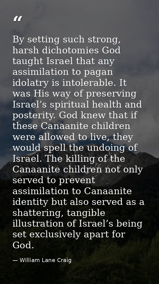 By setting such strong, harsh dichotomies God taught Israel that any assimilation to pagan idolatry is intolerable. It w — William Lane Craig