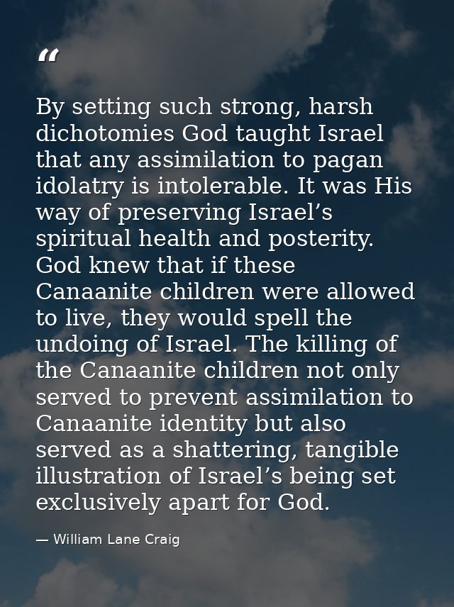 By setting such strong, harsh dichotomies God taught Israel that any assimilation to pagan idolatry is intolerable. It w — William Lane Craig