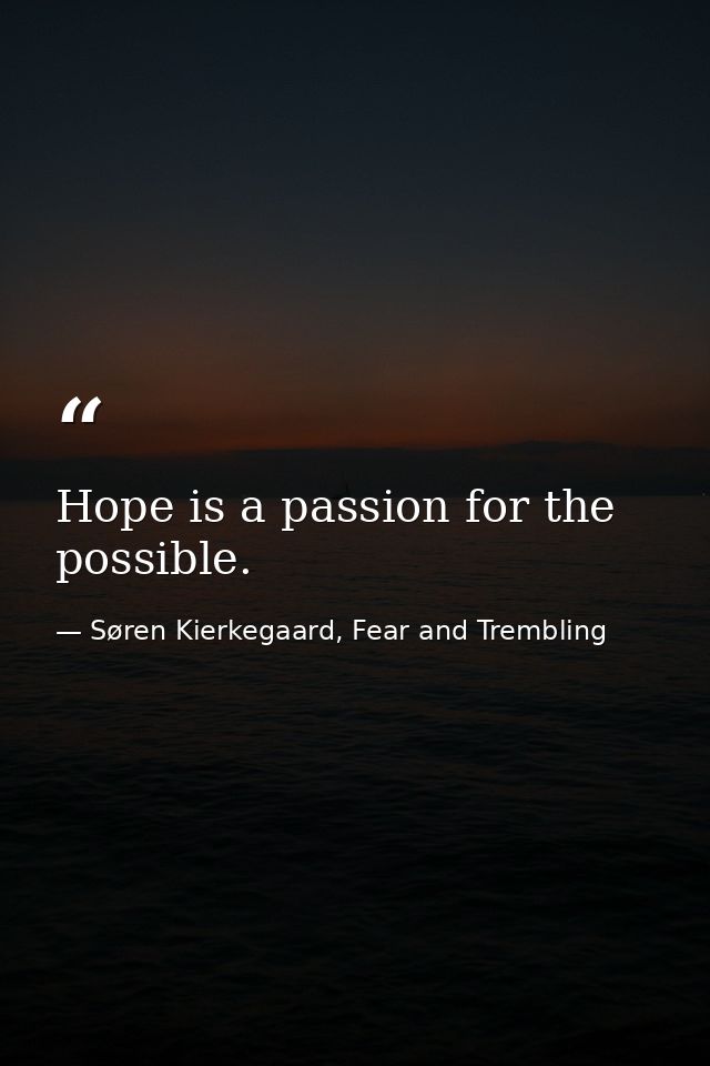 Hope is a passion for the possible. — Søren Kierkegaard, Fear and Trembling
