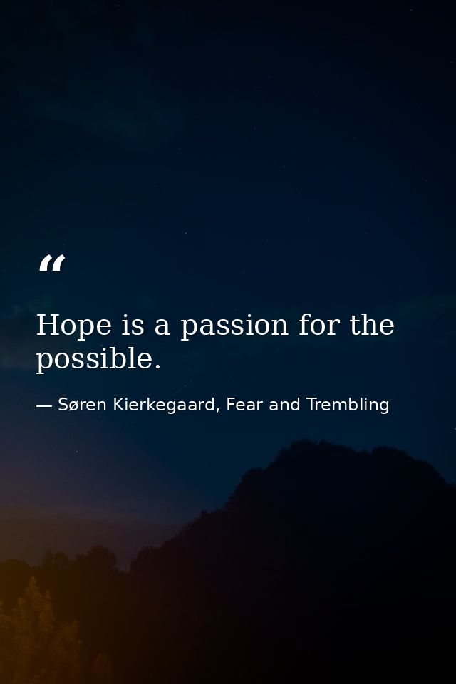 Hope is a passion for the possible. — Søren Kierkegaard, Fear and Trembling