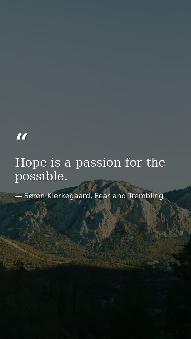 Hope is a passion for the possible. — Søren Kierkegaard, Fear and Trembling