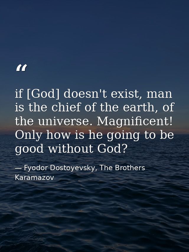 if [God] doesn't exist, man is the chief of the earth, of the universe. Magnificent! Only how is he going to be good wit — Fyodor Dostoyevsky, The Brothers Karamazov