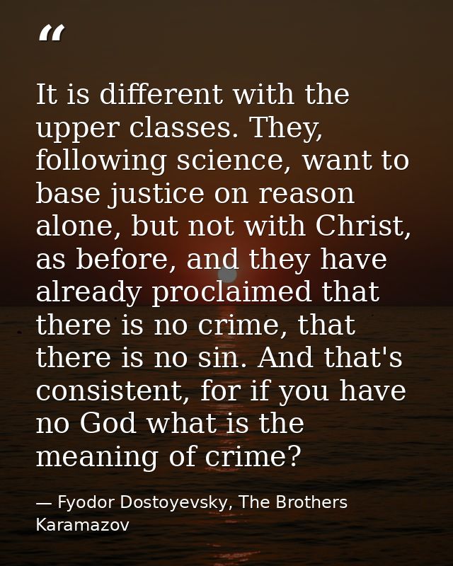 It is different with the upper classes. They, following science, want to base justice on reason alone, but not with Chri — Fyodor Dostoyevsky, The Brothers Karamazov