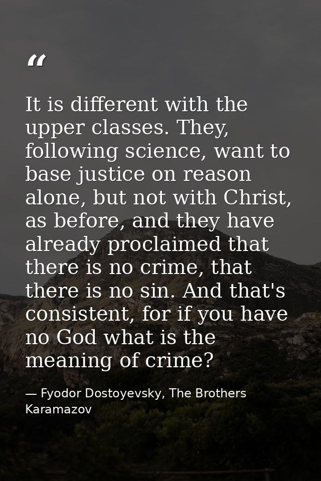 It is different with the upper classes. They, following science, want to base justice on reason alone, but not with Chri — Fyodor Dostoyevsky, The Brothers Karamazov