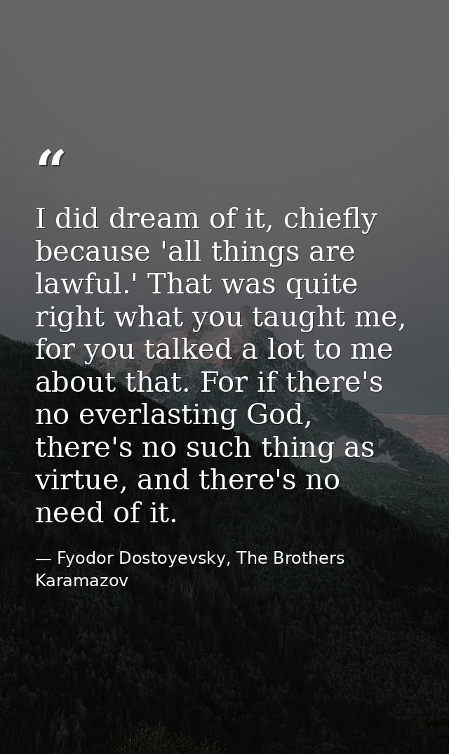 I did dream of it, chiefly because 'all things are lawful.' That was quite right what you taught me, for you talked a lo — Fyodor Dostoyevsky, The Brothers Karamazov