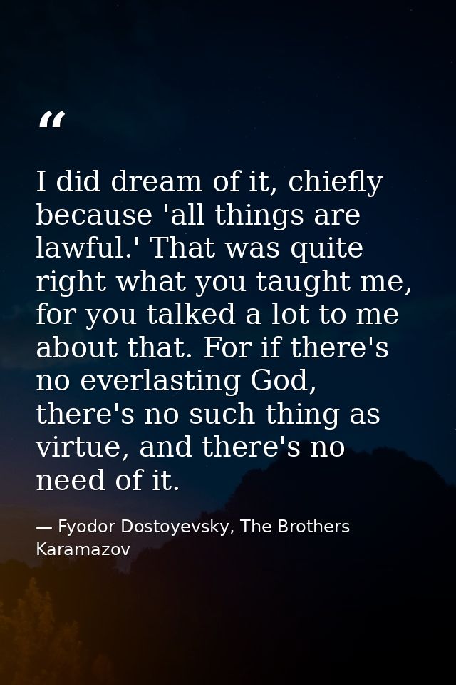 I did dream of it, chiefly because 'all things are lawful.' That was quite right what you taught me, for you talked a lo — Fyodor Dostoyevsky, The Brothers Karamazov