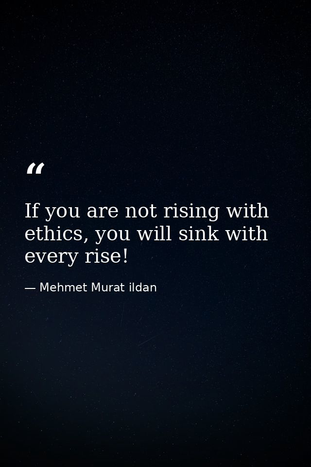 If you are not rising with ethics, you will sink with every rise! — Mehmet Murat ildan
