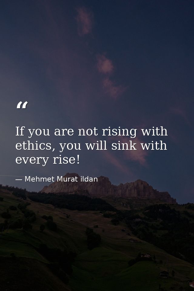 If you are not rising with ethics, you will sink with every rise! — Mehmet Murat ildan