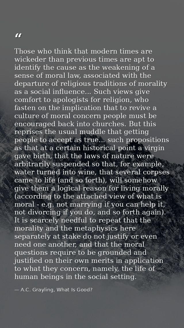 Those who think that modern times are wickeder than previous times are apt to identify the cause as the weakening of a s — A.C. Grayling, What Is Good?