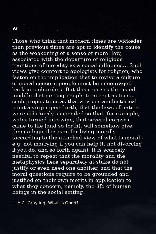 Those who think that modern times are wickeder than previous times are apt to identify the cause as the weakening of a s — A.C. Grayling, What Is Good?