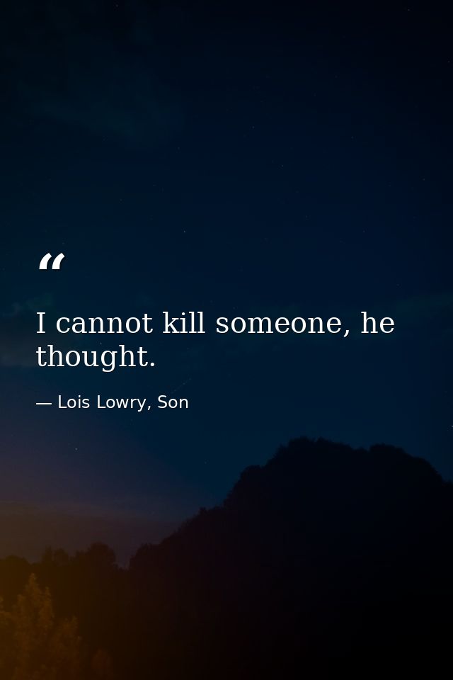 I cannot kill someone, he thought. — Lois Lowry, Son