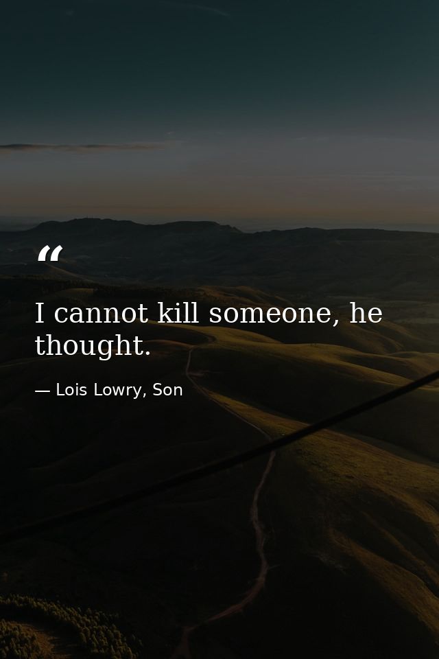 I cannot kill someone, he thought. — Lois Lowry, Son