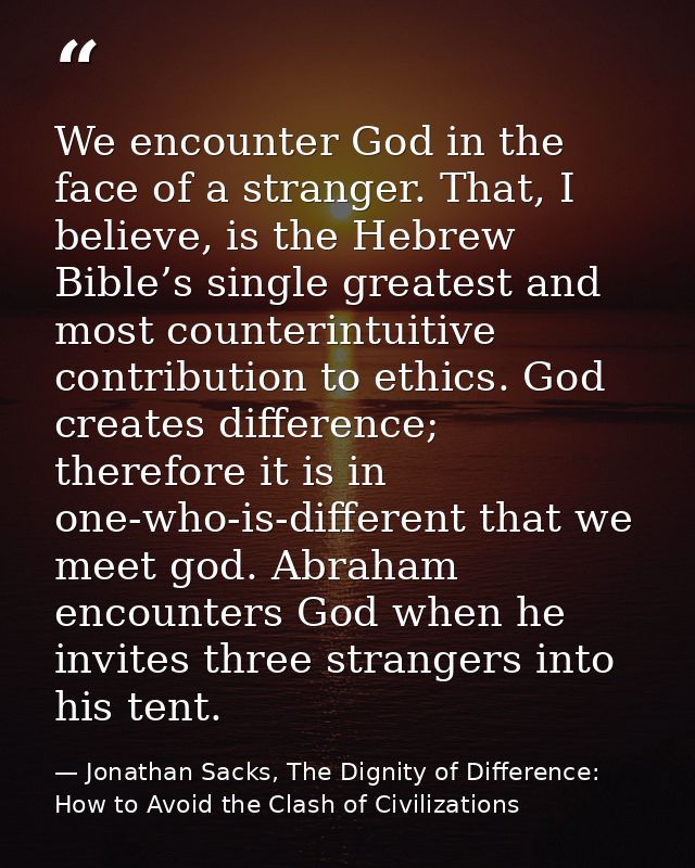 We encounter God in the face of a stranger. That, I believe, is the Hebrew Bible’s single greatest and most counterintui — Jonathan Sacks, The Dignity of Difference: How to Avoid the Clash of Civilizations
