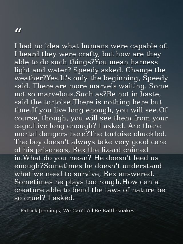 I had no idea what humans were capable of. I heard they were crafty, but how are they able to do such things?You mean ha — Patrick Jennings, We Can't All Be Rattlesnakes