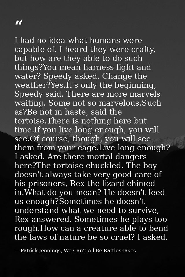 I had no idea what humans were capable of. I heard they were crafty, but how are they able to do such things?You mean ha — Patrick Jennings, We Can't All Be Rattlesnakes