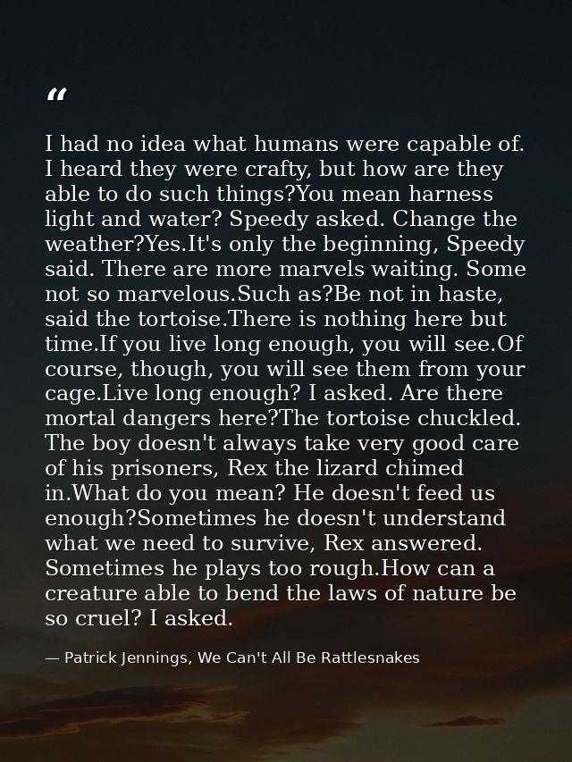I had no idea what humans were capable of. I heard they were crafty, but how are they able to do such things?You mean ha — Patrick Jennings, We Can't All Be Rattlesnakes