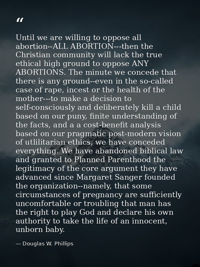 Until we are willing to oppose all abortion--ALL ABORTION---then the Christian community will lack the true ethical high — Douglas W. Phillips