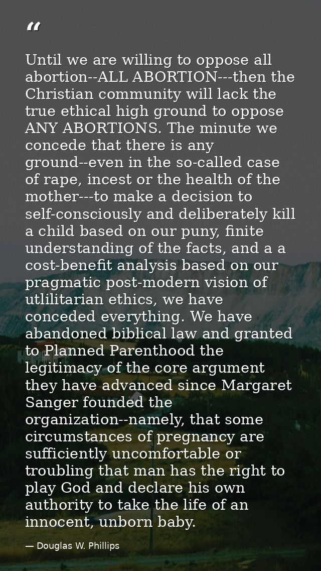 Until we are willing to oppose all abortion--ALL ABORTION---then the Christian community will lack the true ethical high — Douglas W. Phillips