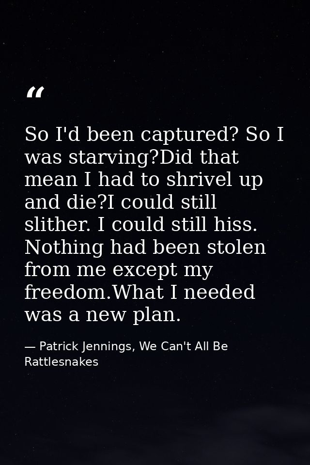 So I'd been captured? So I was starving?Did that mean I had to shrivel up and die?I could still slither. I could still h — Patrick Jennings, We Can't All Be Rattlesnakes