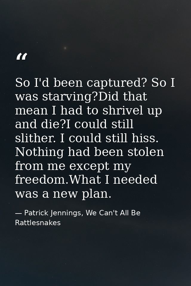 So I'd been captured? So I was starving?Did that mean I had to shrivel up and die?I could still slither. I could still h — Patrick Jennings, We Can't All Be Rattlesnakes